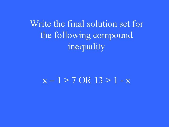 Write the final solution set for the following compound inequality x – 1 >