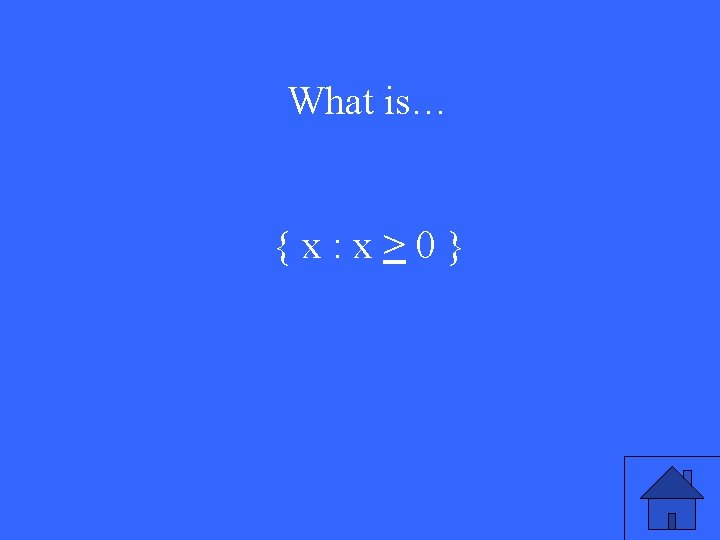 What is… {x: x>0} 