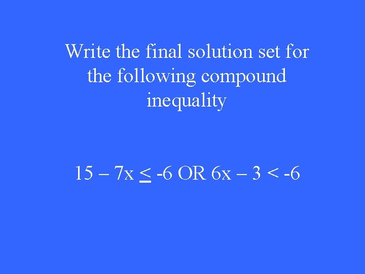 Write the final solution set for the following compound inequality 15 – 7 x