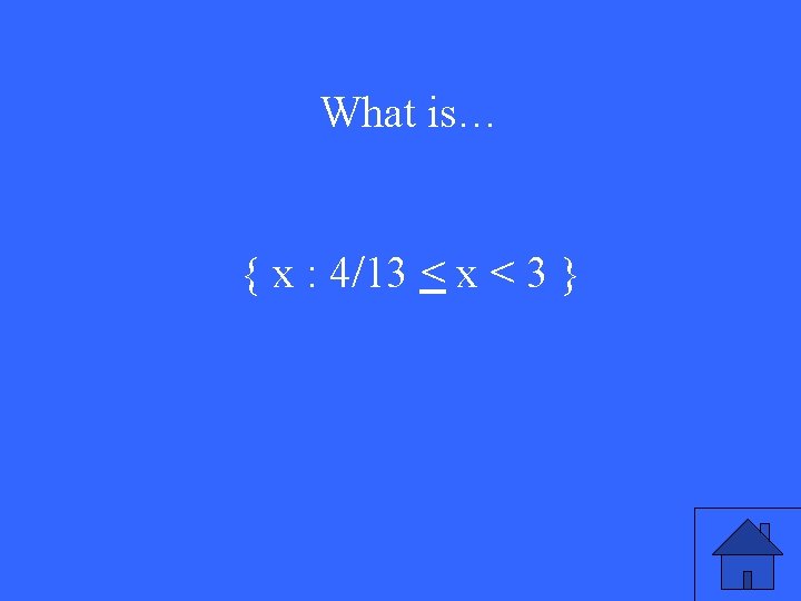 What is… { x : 4/13 < x < 3 } 