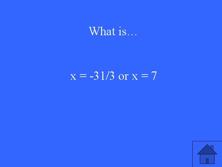 What is… x = -31/3 or x = 7 