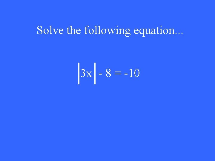 Solve the following equation. . . 3 x - 8 = -10 