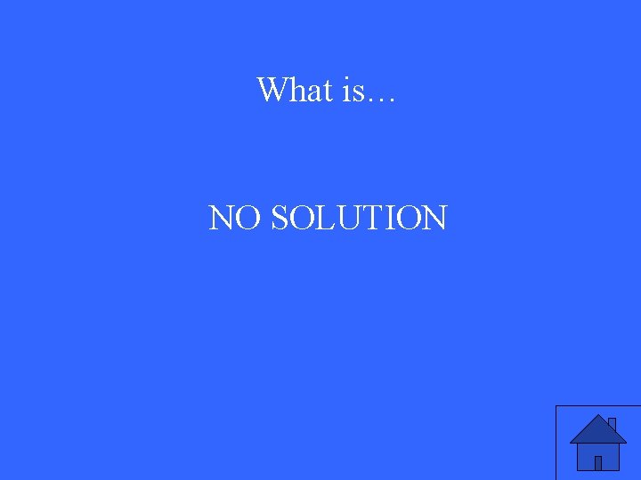 What is… NO SOLUTION 