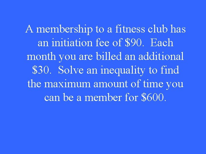 A membership to a fitness club has an initiation fee of $90. Each month