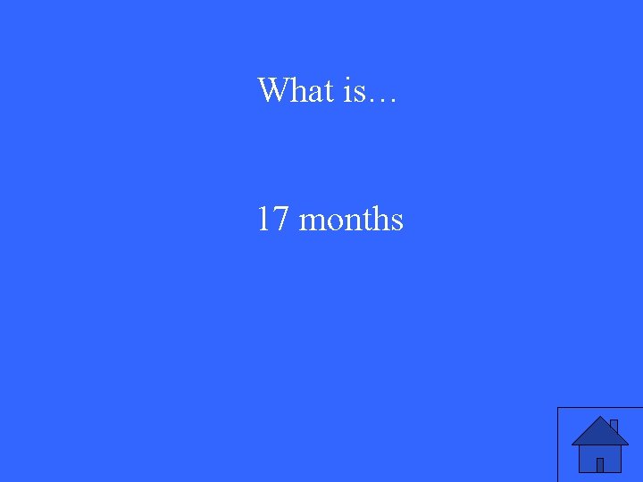 What is… 17 months 