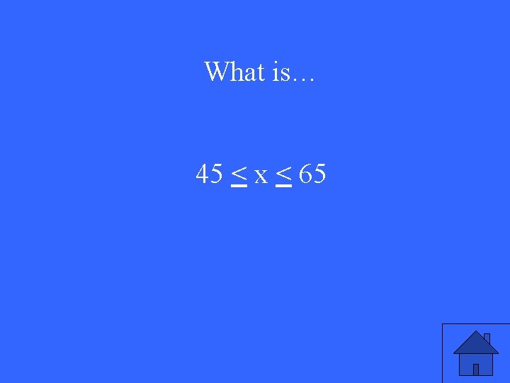 What is… 45 < x < 65 