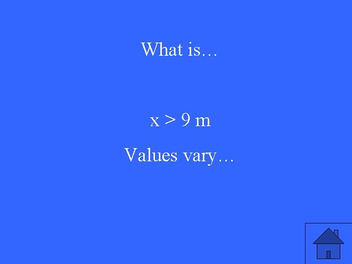What is… x>9 m Values vary… 