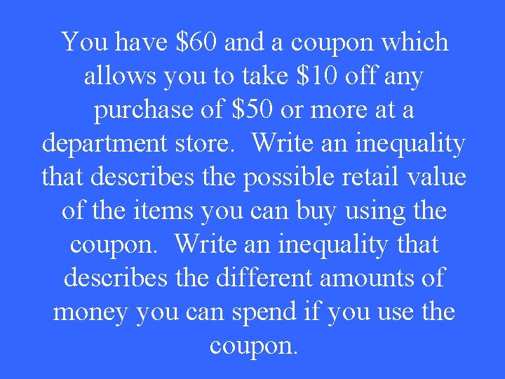 You have $60 and a coupon which allows you to take $10 off any