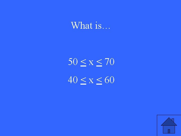 What is… 50 < x < 70 40 < x < 60 