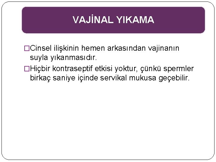 VAJİNAL YIKAMA �Cinsel ilişkinin hemen arkasından vajinanın suyla yıkanmasıdır. �Hiçbir kontraseptif etkisi yoktur, çünkü