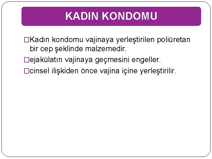 KADIN KONDOMU �Kadın kondomu vajinaya yerleştirilen poliüretan bir cep şeklinde malzemedir. �ejakülatın vajinaya geçmesini