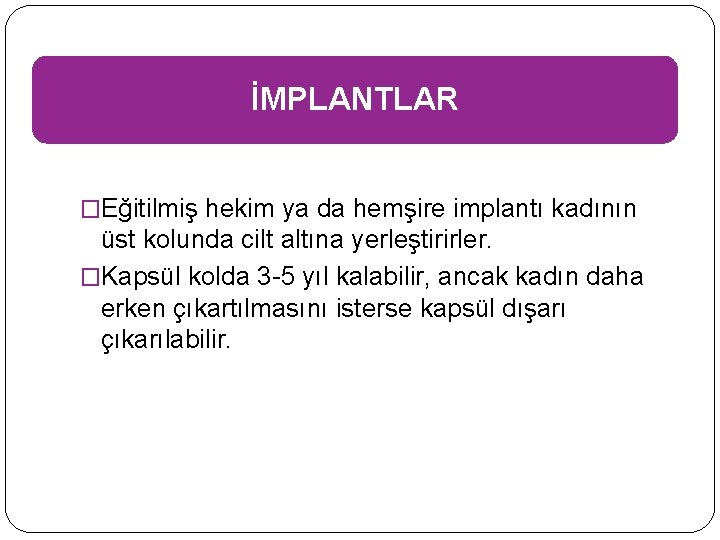 İMPLANTLAR �Eğitilmiş hekim ya da hemşire implantı kadının üst kolunda cilt altına yerleştirirler. �Kapsül