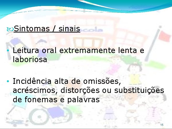  Sintomas / sinais • Leitura oral extremamente lenta e laboriosa • Incidência alta