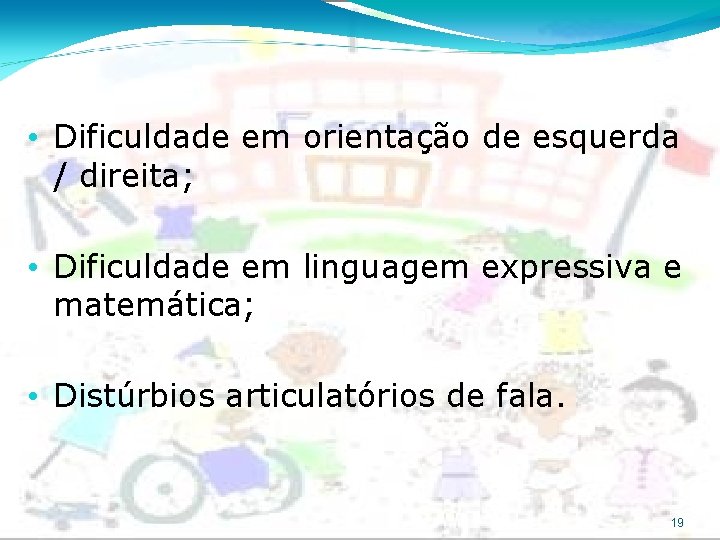  • Dificuldade em orientação de esquerda / direita; • Dificuldade em linguagem expressiva