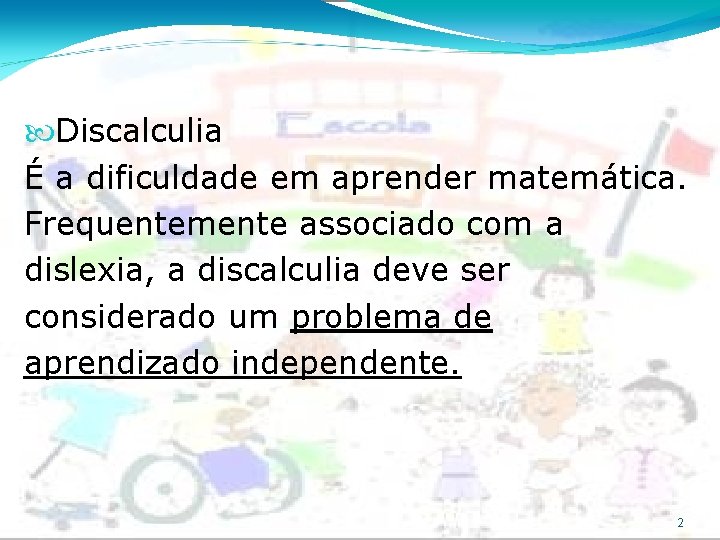  Discalculia É a dificuldade em aprender matemática. Frequentemente associado com a dislexia, a