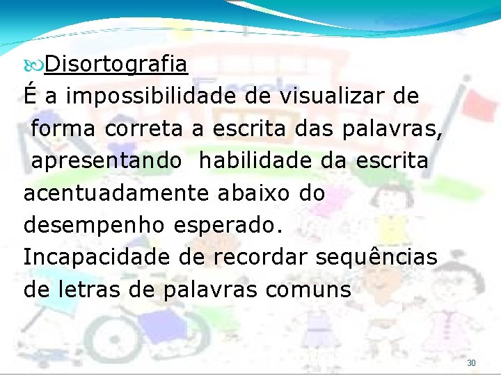  Disortografia É a impossibilidade de visualizar de forma correta a escrita das palavras,