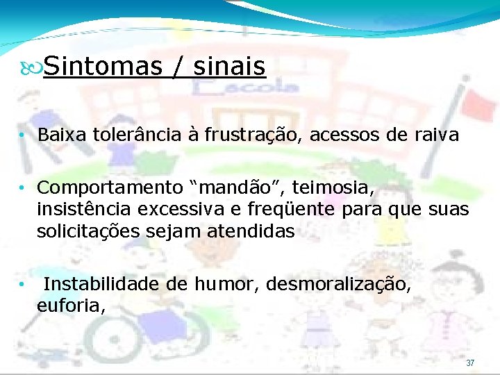  Sintomas / sinais • Baixa tolerância à frustração, acessos de raiva • Comportamento