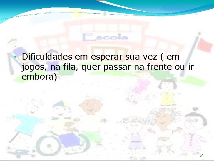  • Dificuldades em esperar sua vez ( em jogos, na fila, quer passar