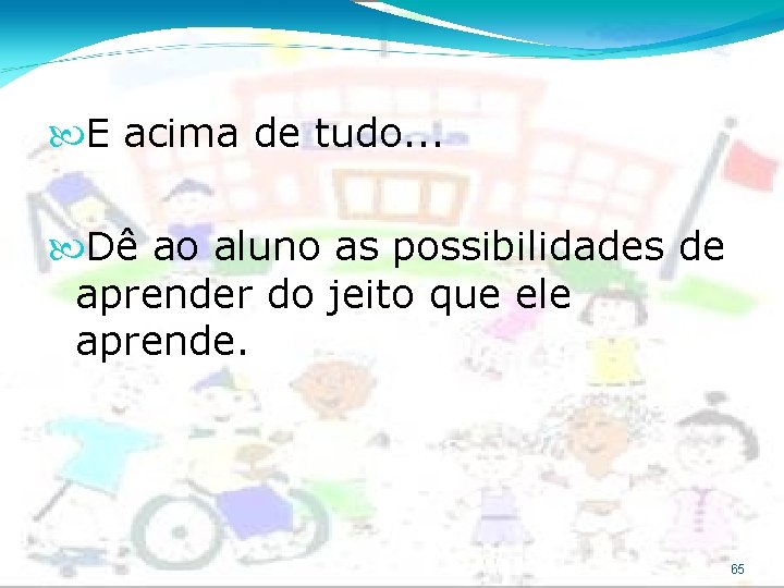  E acima de tudo. . . Dê ao aluno as possibilidades de aprender