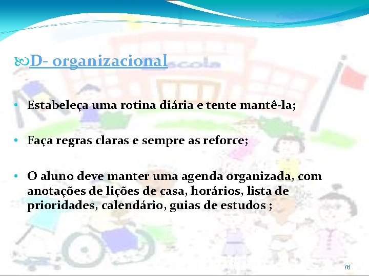  D- organizacional • Estabeleça uma rotina diária e tente mantê-la; • Faça regras