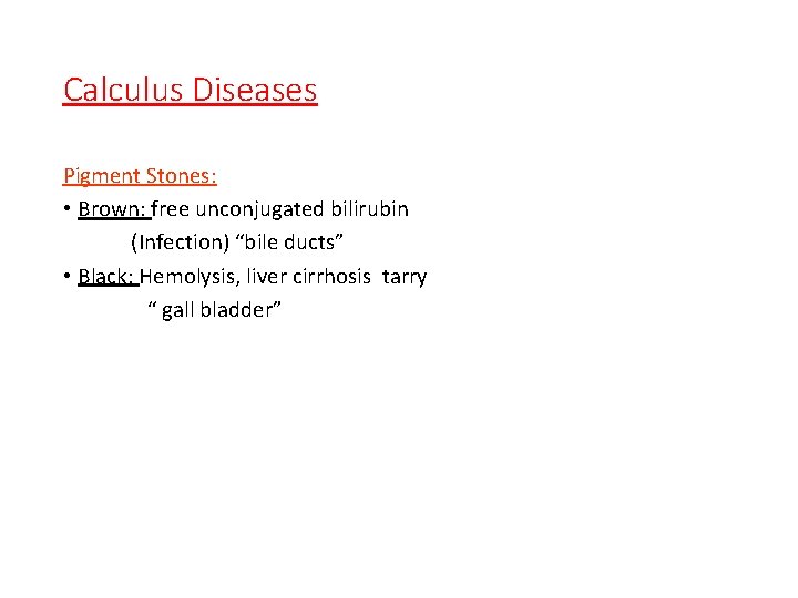 Calculus Diseases Pigment Stones: • Brown: free unconjugated bilirubin (Infection) “bile ducts” • Black: