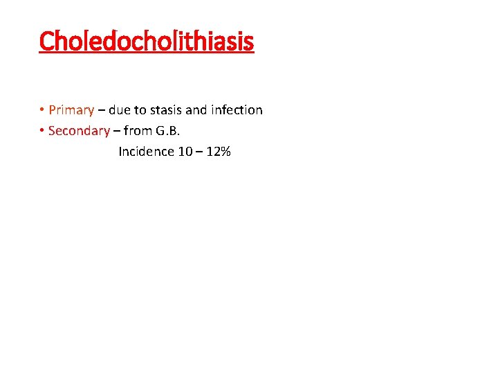 Choledocholithiasis • Primary – due to stasis and infection • Secondary – from G.