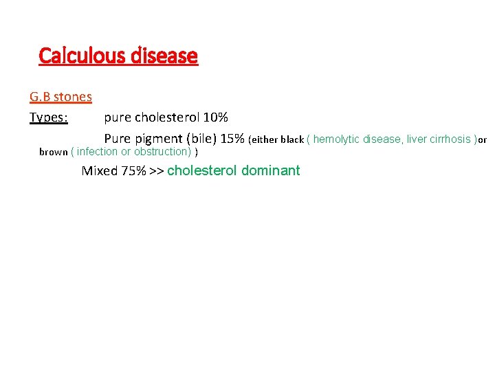 Calculous disease G. B stones Types: pure cholesterol 10% Pure pigment (bile) 15% (either