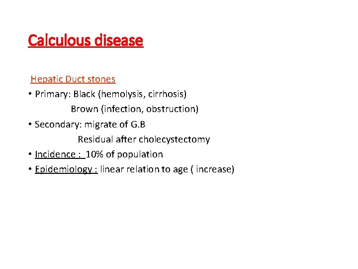 Calculous disease Hepatic Duct stones • Primary: Black (hemolysis, cirrhosis) Brown (infection, obstruction) •