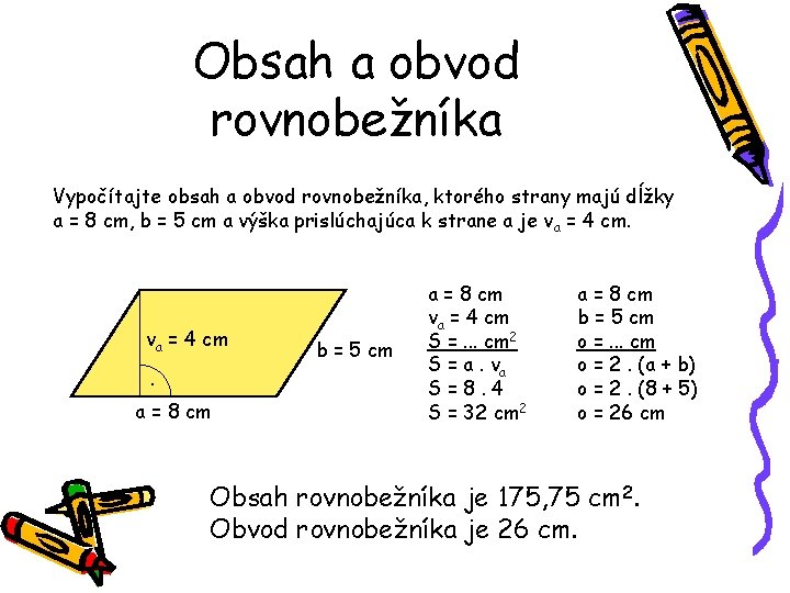 Obsah a obvod rovnobežníka Vypočítajte obsah a obvod rovnobežníka, ktorého strany majú dĺžky a Obsah a obvod rovnobežníka Vypočítajte obsah a obvod rovnobežníka, ktorého strany majú dĺžky a