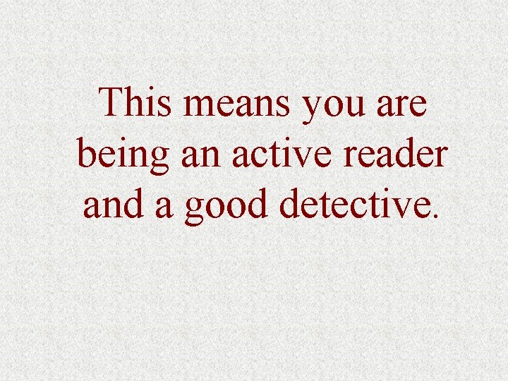 This means you are being an active reader and a good detective. 