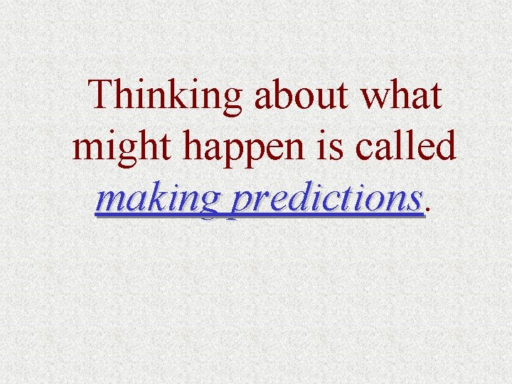 Thinking about what might happen is called making predictions 