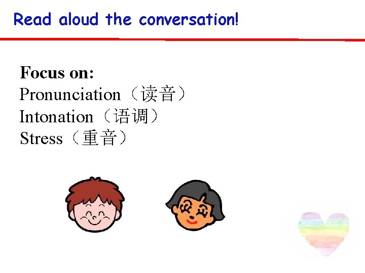 Read aloud the conversation! Focus on: Pronunciation（读音） Intonation（语调） Stress（重音） 