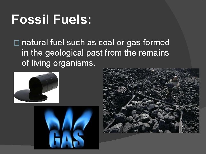 Fossil Fuels: � natural fuel such as coal or gas formed in the geological