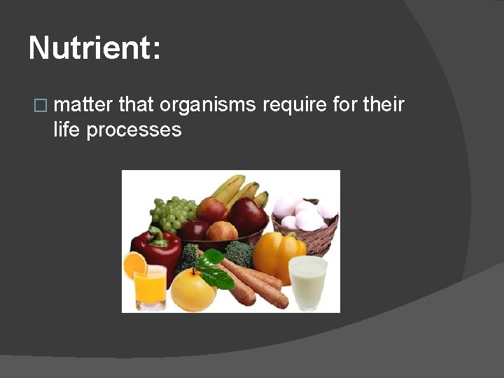 Nutrient: � matter that organisms require for their life processes 