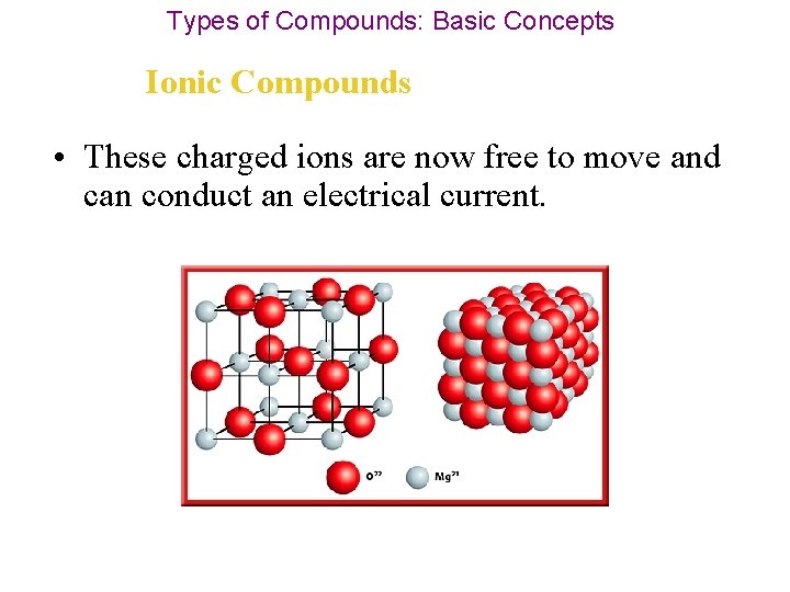 Types of Compounds: Basic Concepts Ionic Compounds • These charged ions are now free
