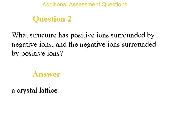 Additional Assessment Questions Question 2 What structure has positive ions surrounded by negative ions,