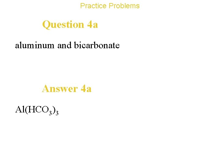 Practice Problems Question 4 a aluminum and bicarbonate Answer 4 a Al(HCO 3)3 