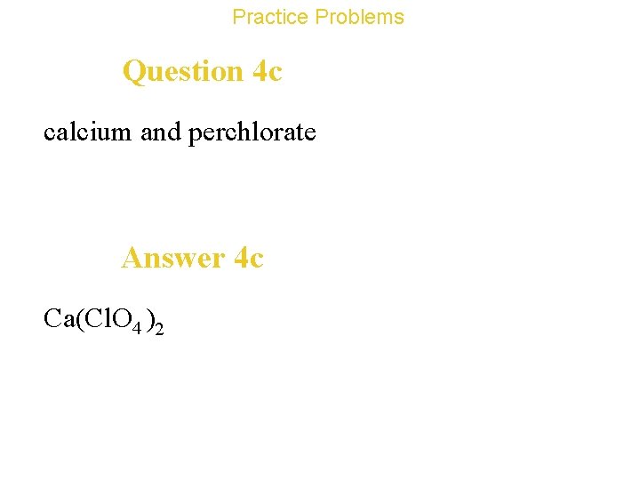 Practice Problems Question 4 c calcium and perchlorate Answer 4 c Ca(Cl. O 4