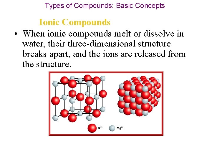 Types of Compounds: Basic Concepts Ionic Compounds • When ionic compounds melt or dissolve