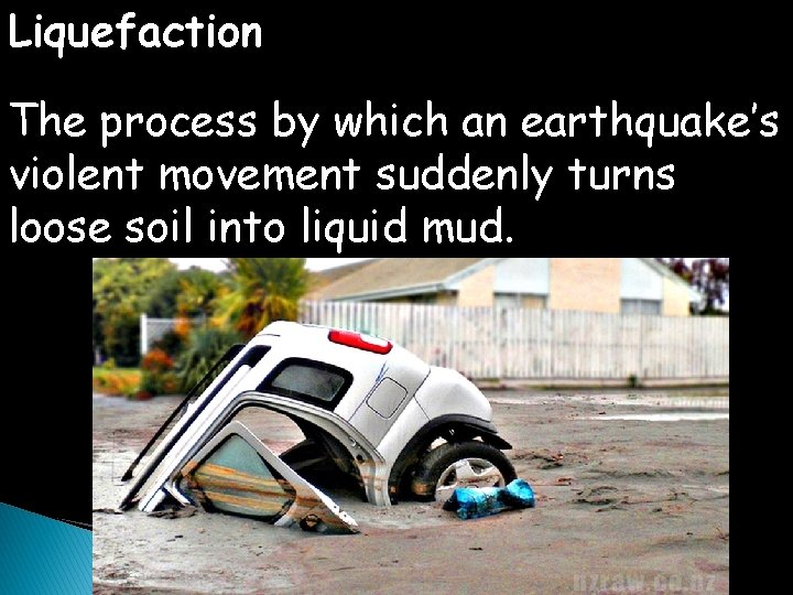 Liquefaction The process by which an earthquake’s violent movement suddenly turns loose soil into