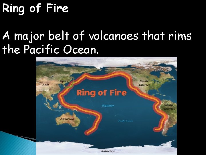 Ring of Fire A major belt of volcanoes that rims the Pacific Ocean. 