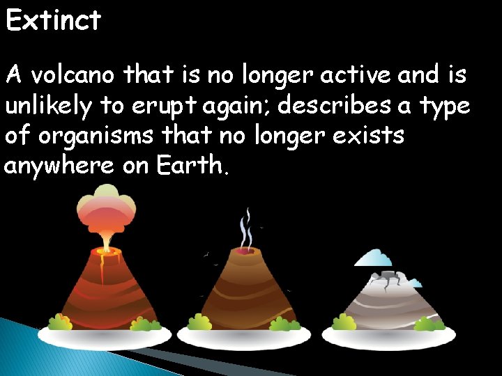 Extinct A volcano that is no longer active and is unlikely to erupt again;