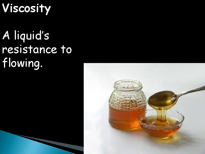 Viscosity A liquid’s resistance to flowing. 