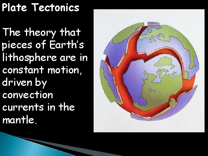 Plate Tectonics The theory that pieces of Earth’s lithosphere are in constant motion, driven