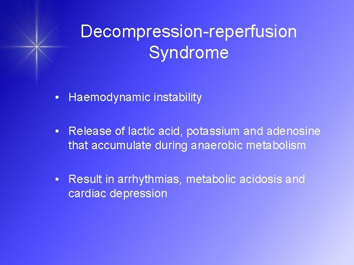 Decompression-reperfusion Syndrome • Haemodynamic instability • Release of lactic acid, potassium and adenosine that