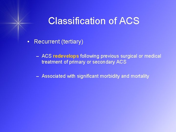 Classification of ACS • Recurrent (tertiary) – ACS redevelops following previous surgical or medical