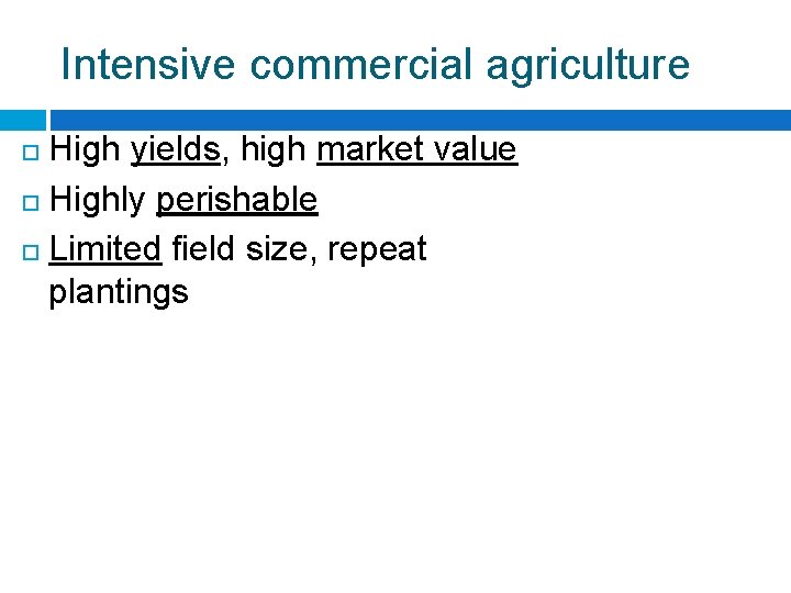 Intensive commercial agriculture High yields, high market value Highly perishable Limited field size, repeat