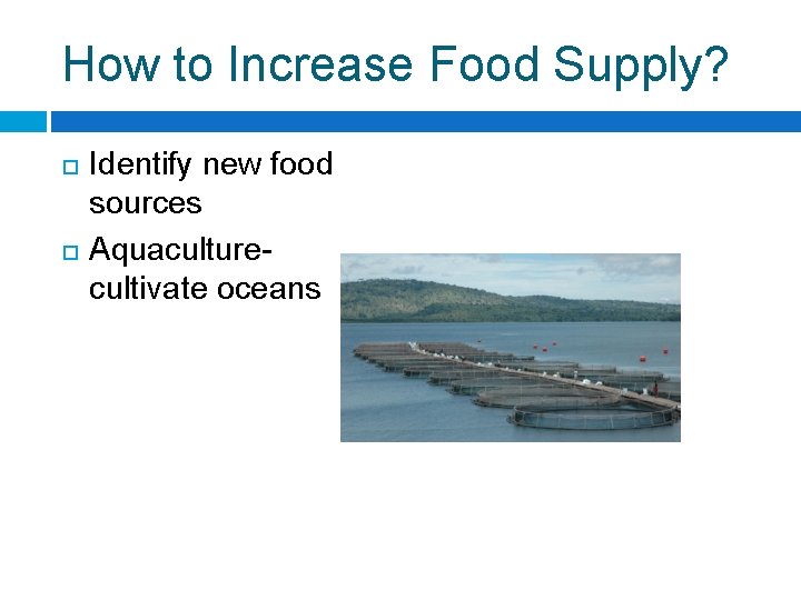 How to Increase Food Supply? Identify new food sources Aquaculturecultivate oceans 