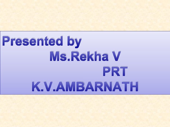 Presented by Ms. Rekha V PRT K. V. AMBARNATH 