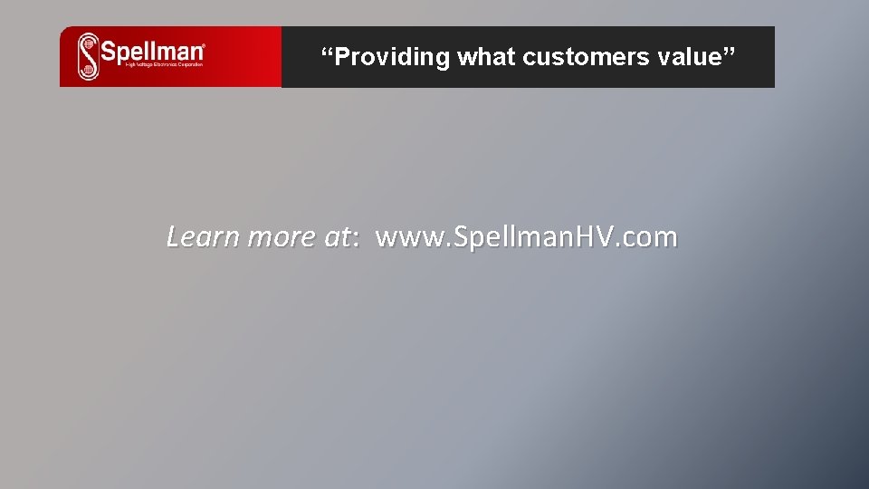 “Providing what customers value” Learn more at: www. Spellman. HV. com 
